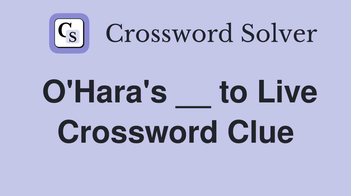 O'Hara's __ to Live Crossword Clue