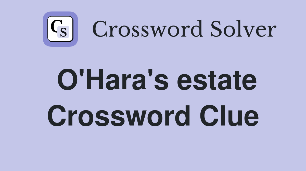 O'Hara's estate Crossword Clue