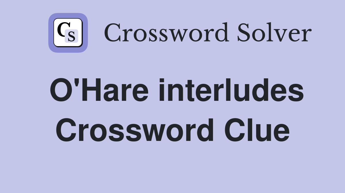 O'Hare interludes Crossword Clue