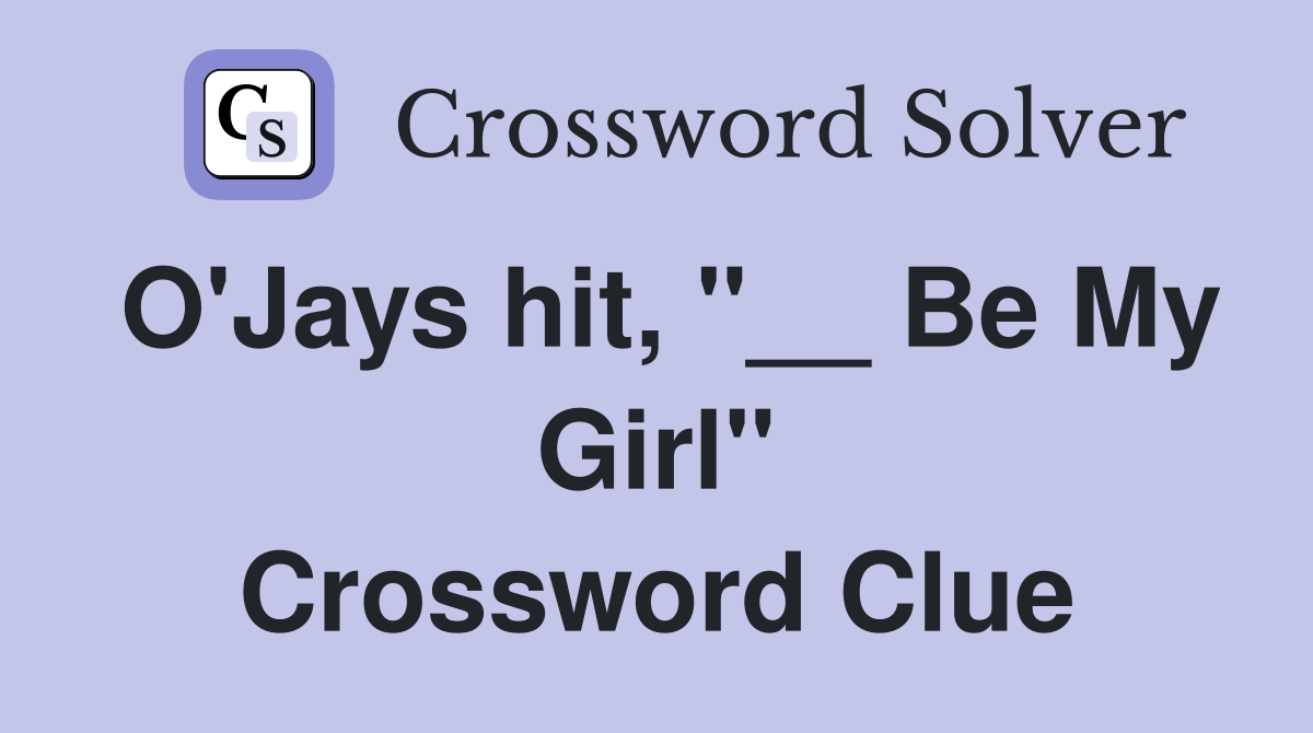 O'Jays hit, "__ Be My Girl" Crossword Clue