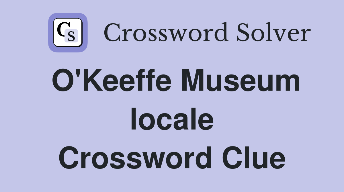 O'Keeffe Museum locale Crossword Clue