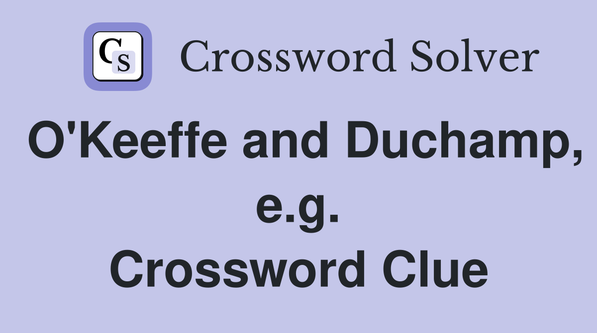 O'Keeffe and Duchamp, e.g. Crossword Clue