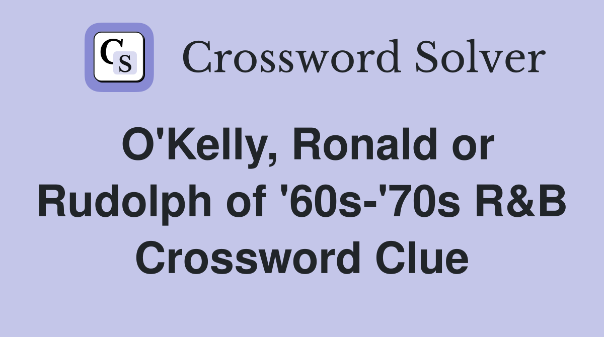 O'Kelly, Ronald or Rudolph of '60s-'70s R&B Crossword Clue