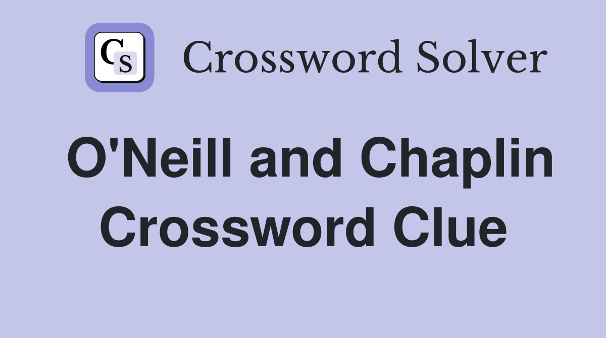 O'Neill and Chaplin Crossword Clue