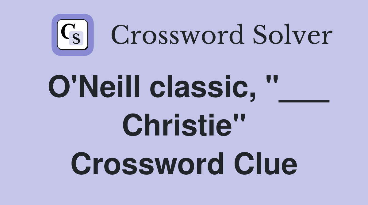 O'Neill classic, "___ Christie" Crossword Clue