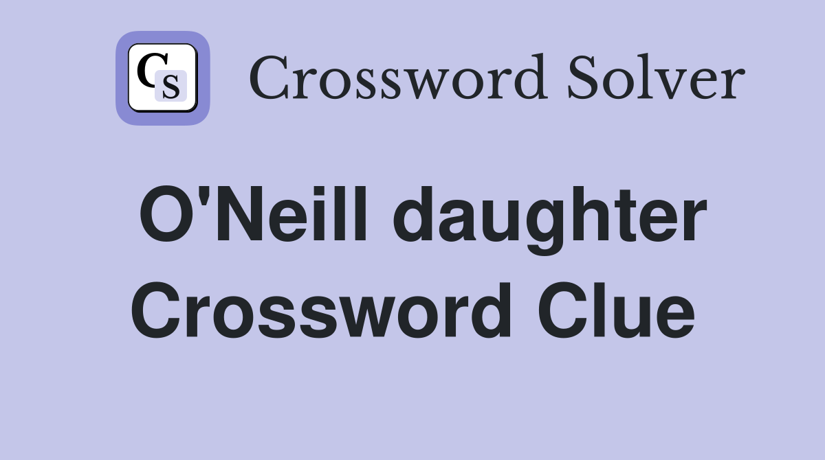 O'Neill daughter Crossword Clue