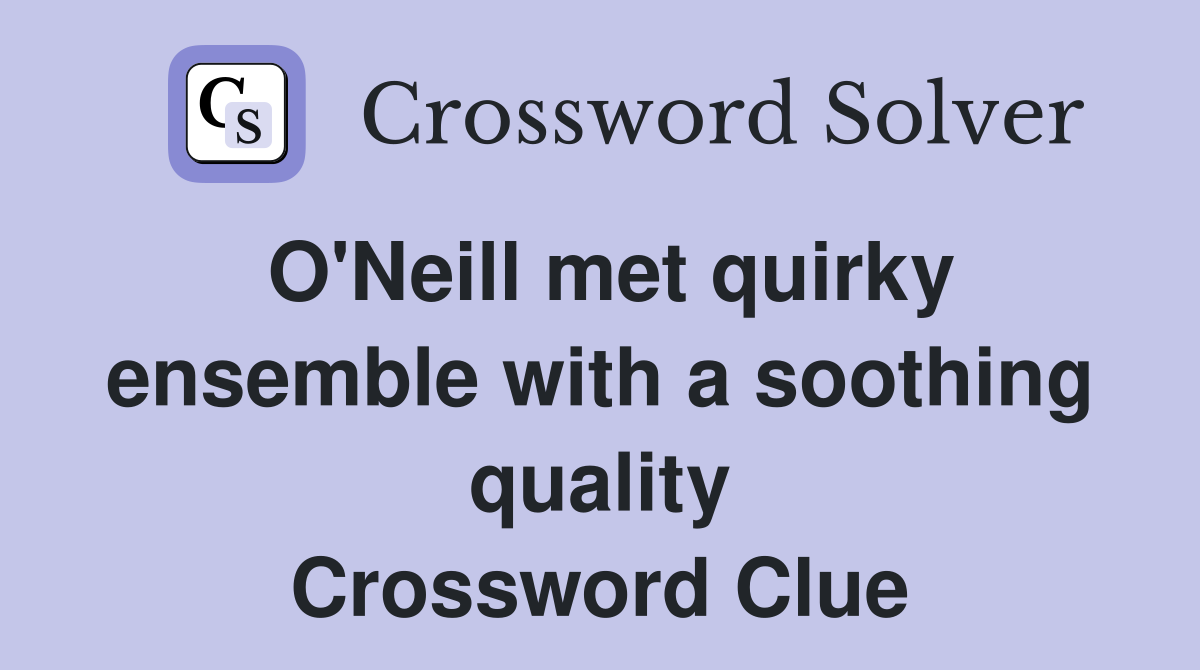 O'Neill met quirky ensemble with a soothing quality Crossword Clue