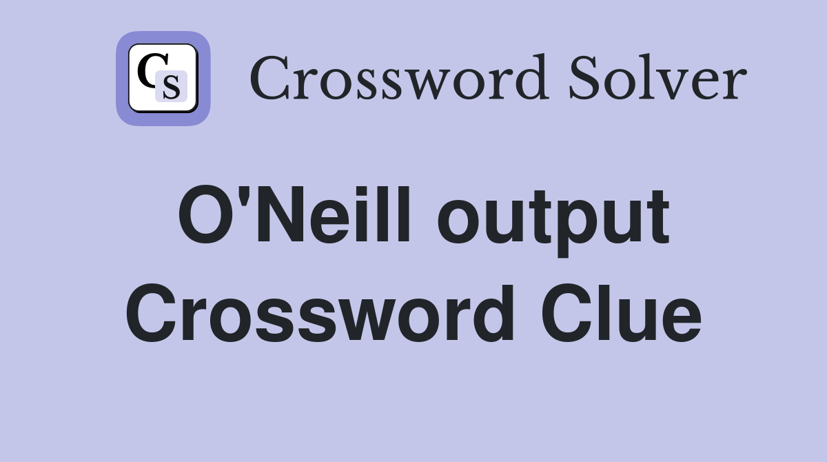 O'Neill output Crossword Clue