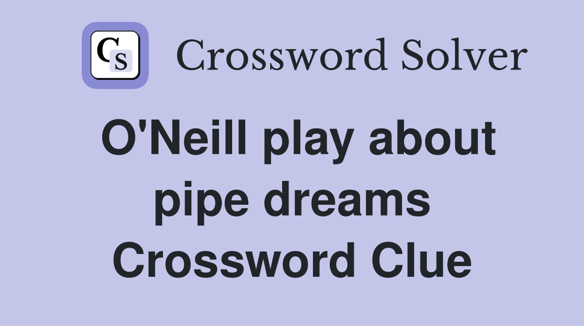 O'Neill play about pipe dreams Crossword Clue