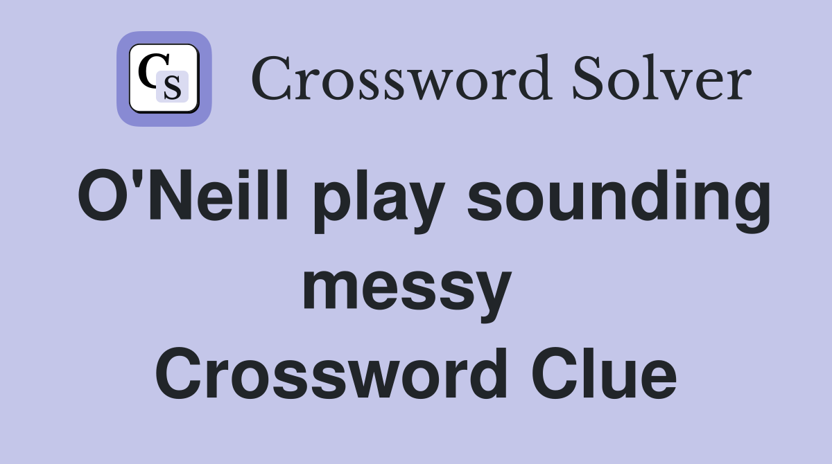 O'Neill play sounding messy  Crossword Clue