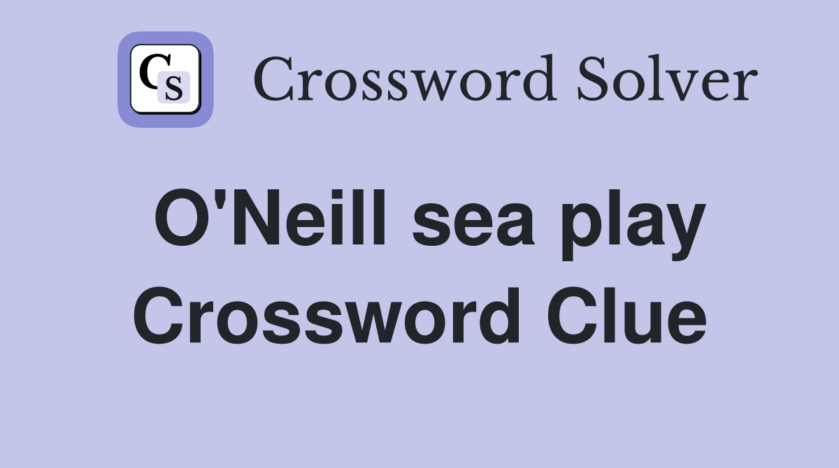 O'Neill sea play Crossword Clue