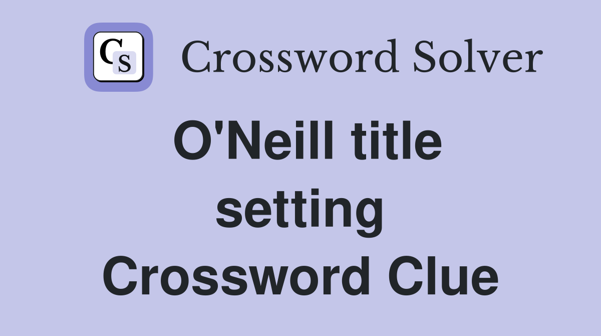 O'Neill title setting Crossword Clue