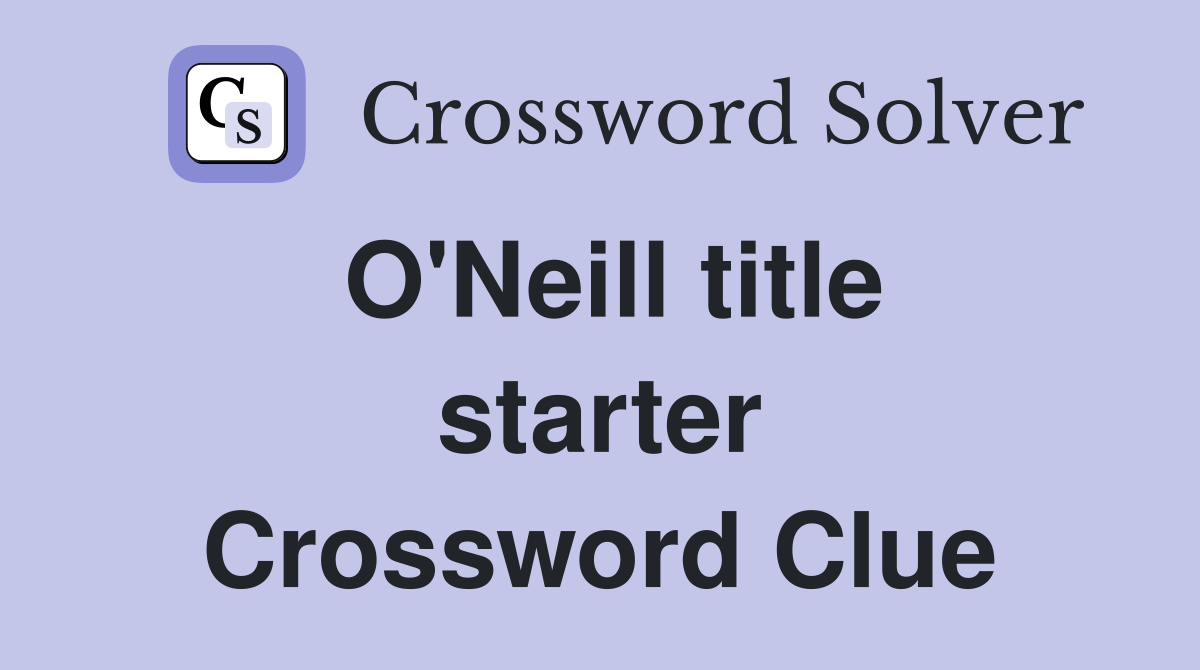 O'Neill title starter Crossword Clue