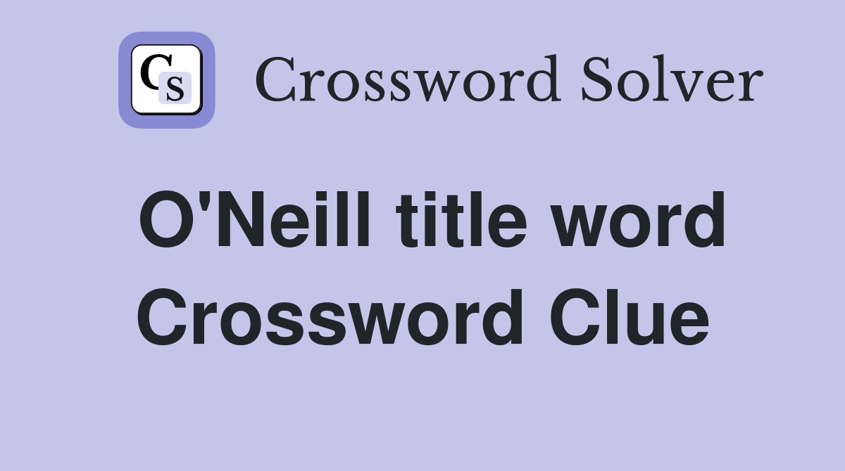 O'Neill title word Crossword Clue