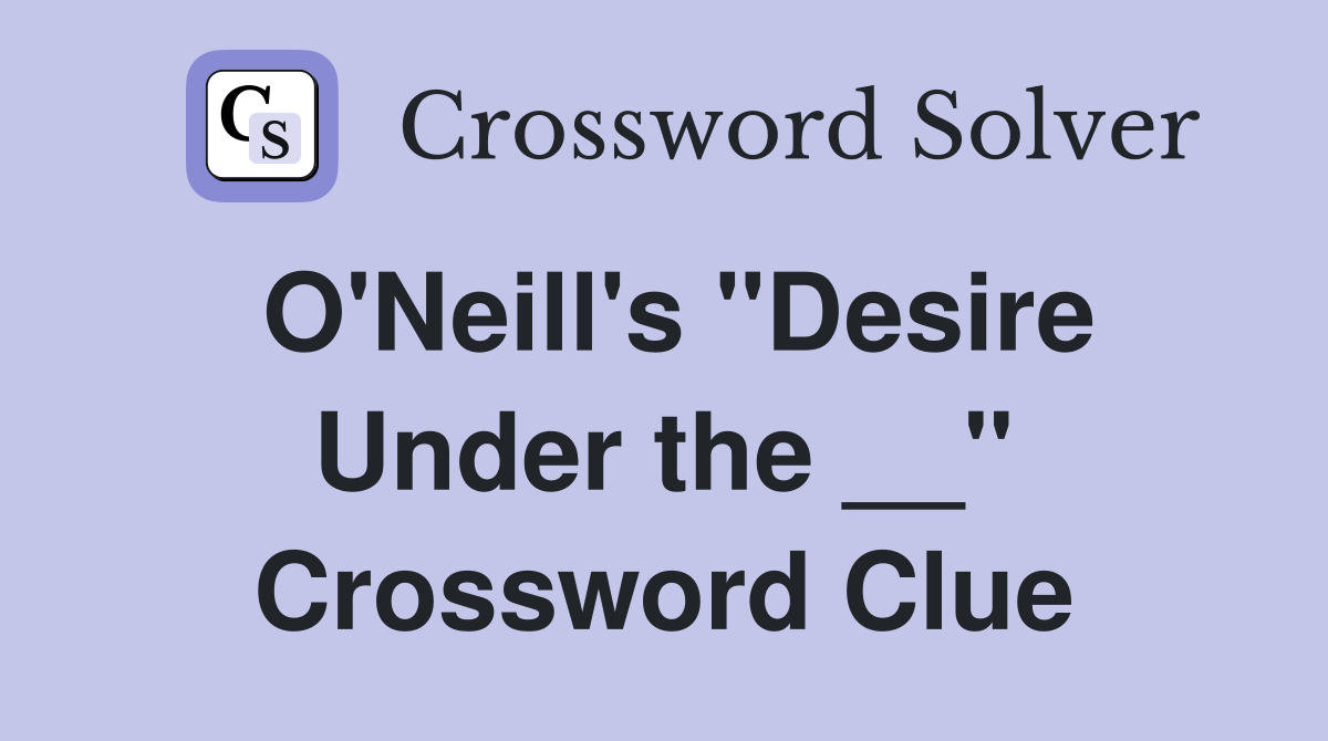 O'Neill's "Desire Under the __" Crossword Clue