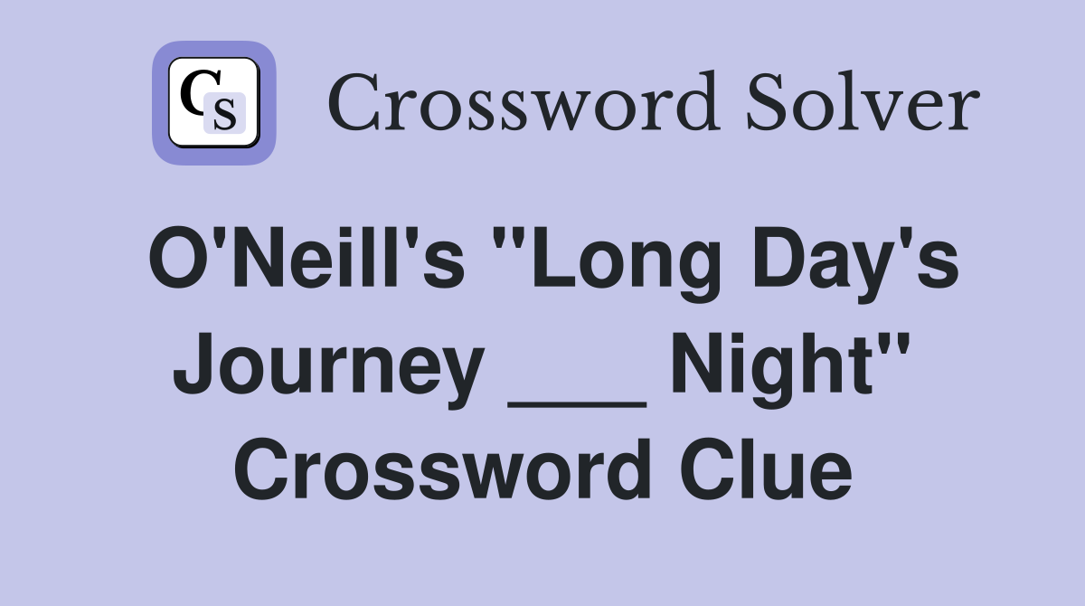 O'Neill's "Long Day's Journey ___ Night" Crossword Clue