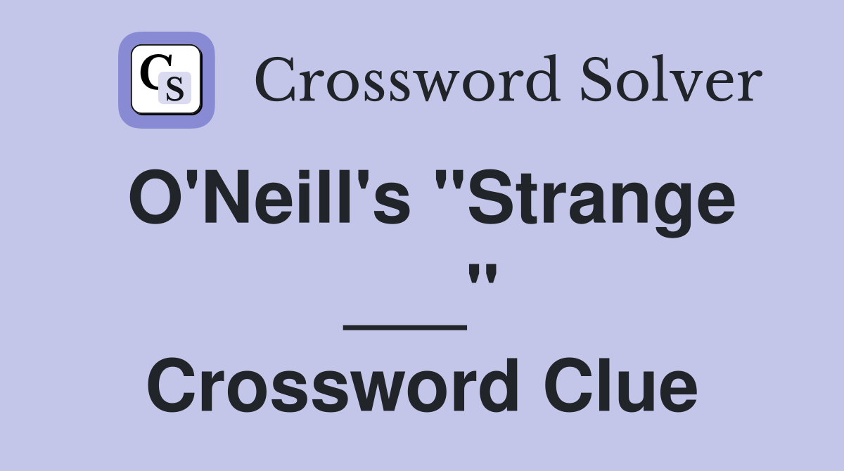 O'Neill's "Strange ___" Crossword Clue