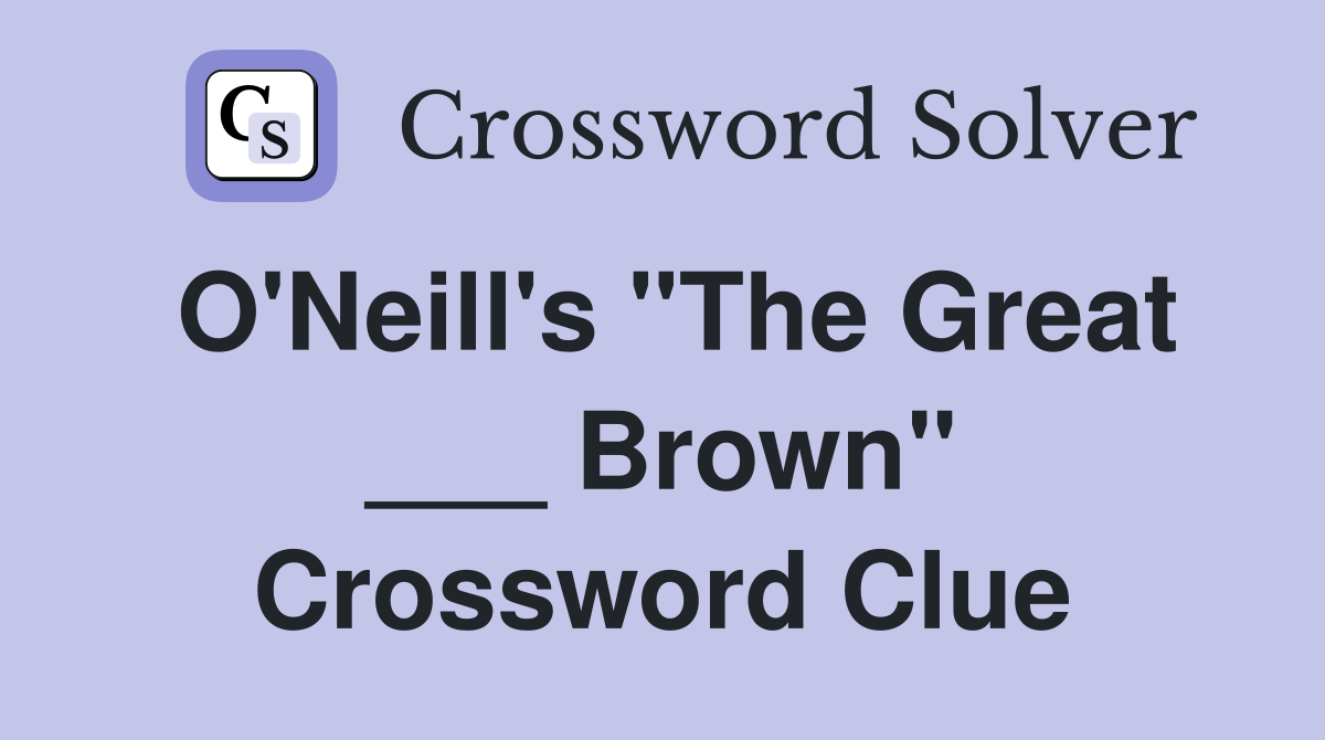 O'Neill's "The Great ___ Brown" Crossword Clue