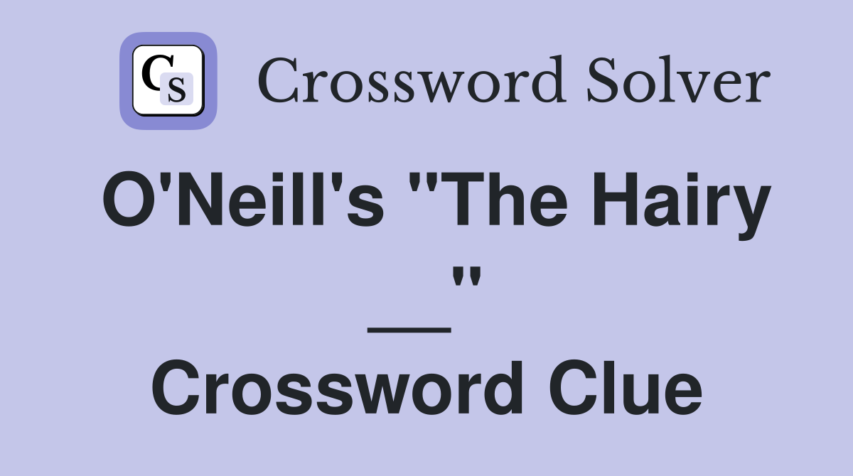 O'Neill's "The Hairy __" Crossword Clue