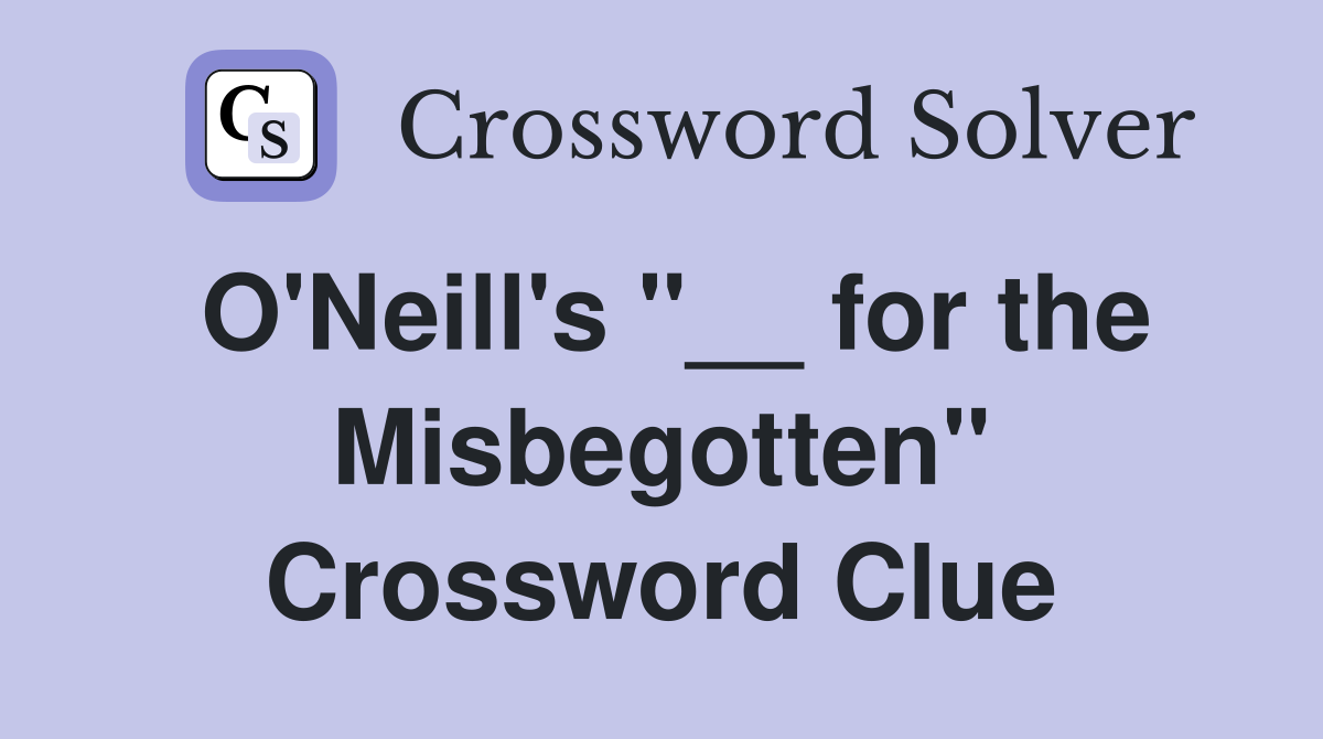 O'Neill's "__ for the Misbegotten" Crossword Clue