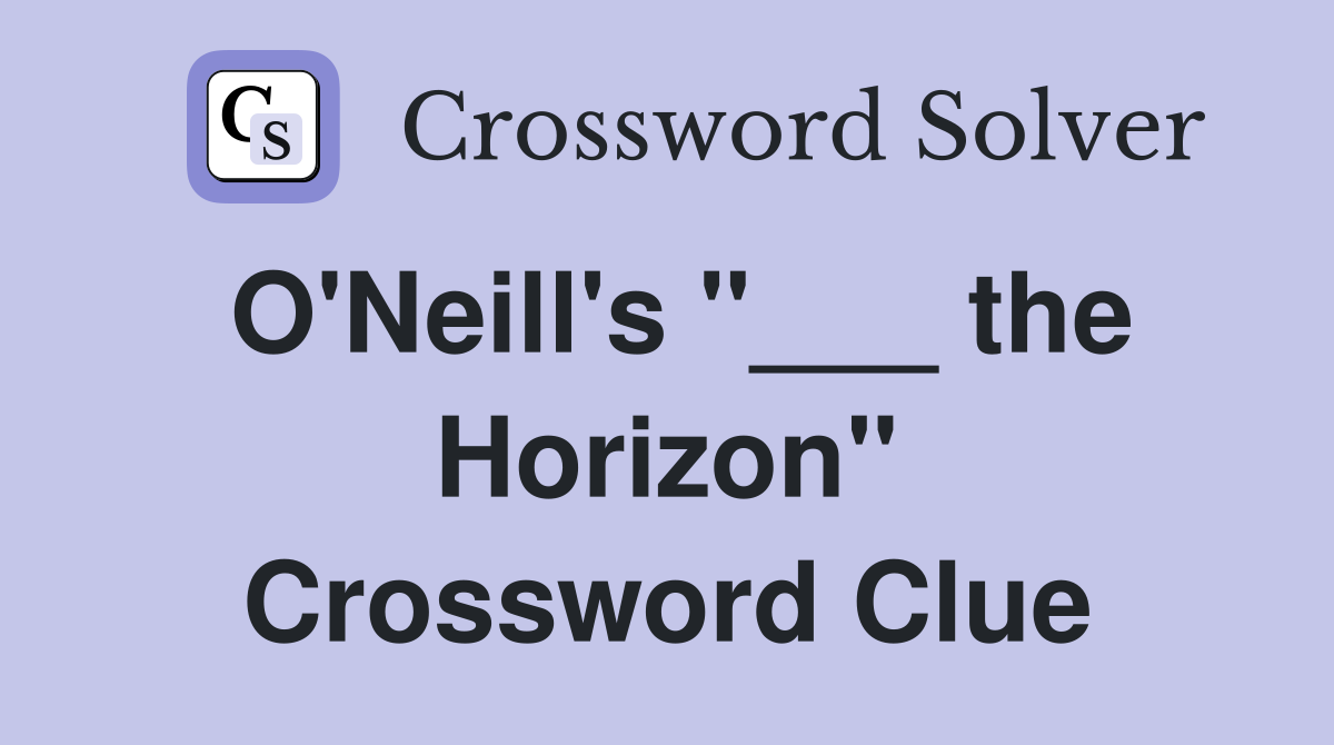 O'Neill's "___ the Horizon" Crossword Clue