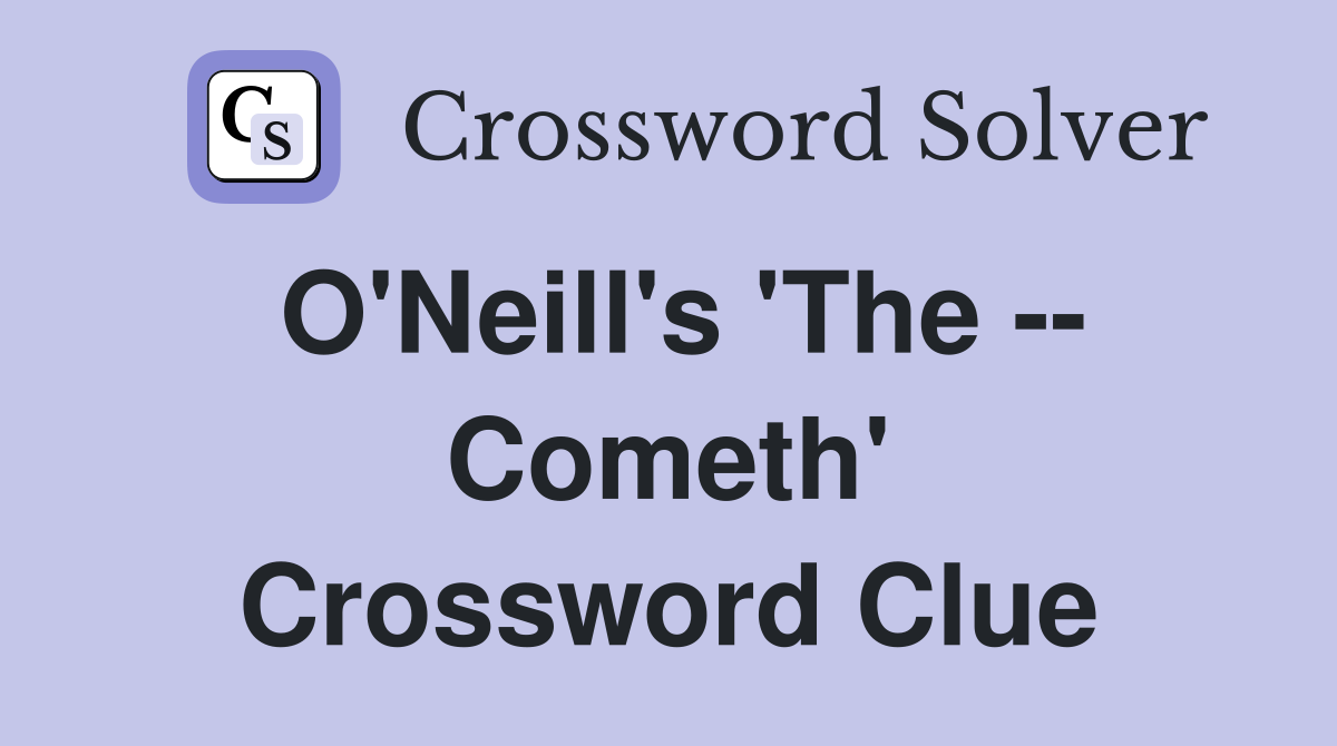 O'Neill's 'The -- Cometh' Crossword Clue