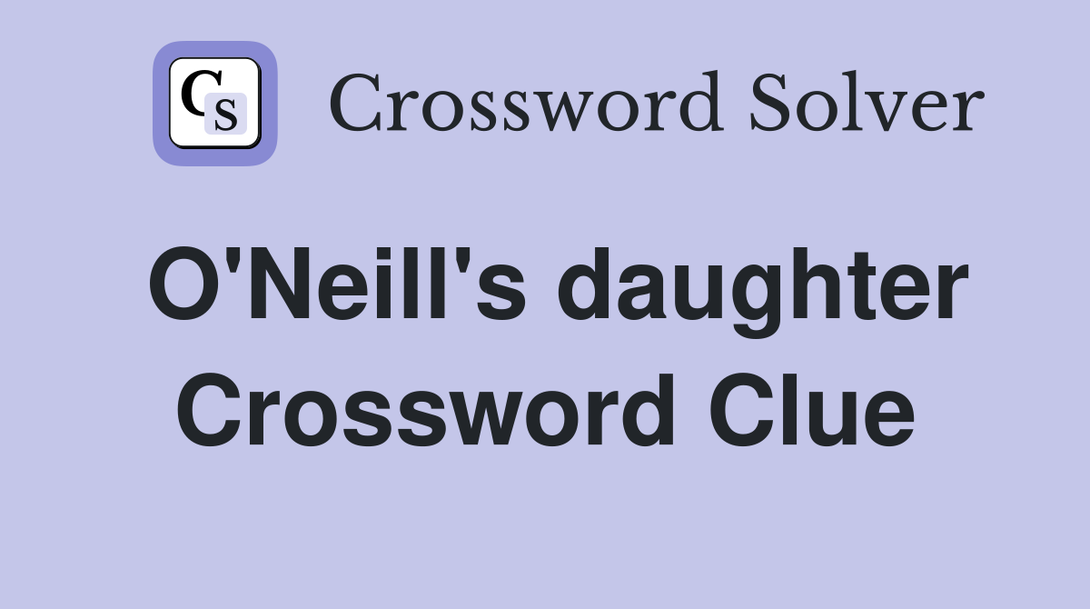 O'Neill's daughter Crossword Clue