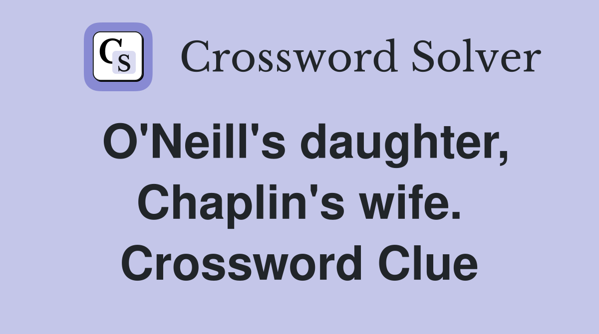 O'Neill's daughter, Chaplin's wife. Crossword Clue