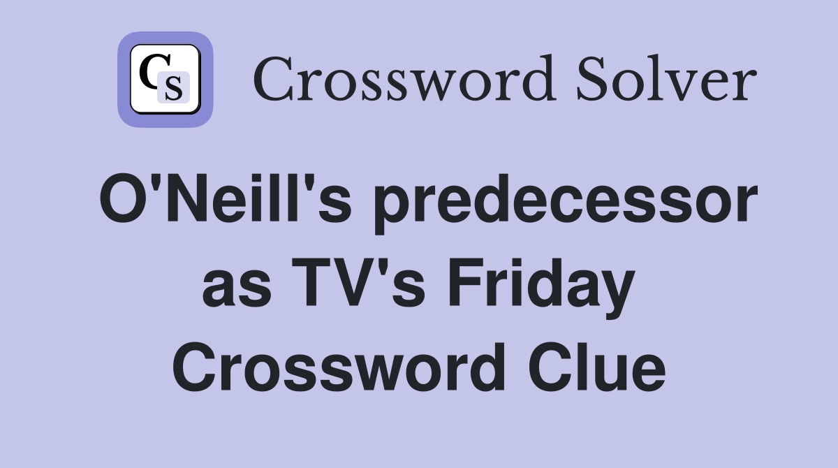 O'Neill's predecessor as TV's Friday Crossword Clue
