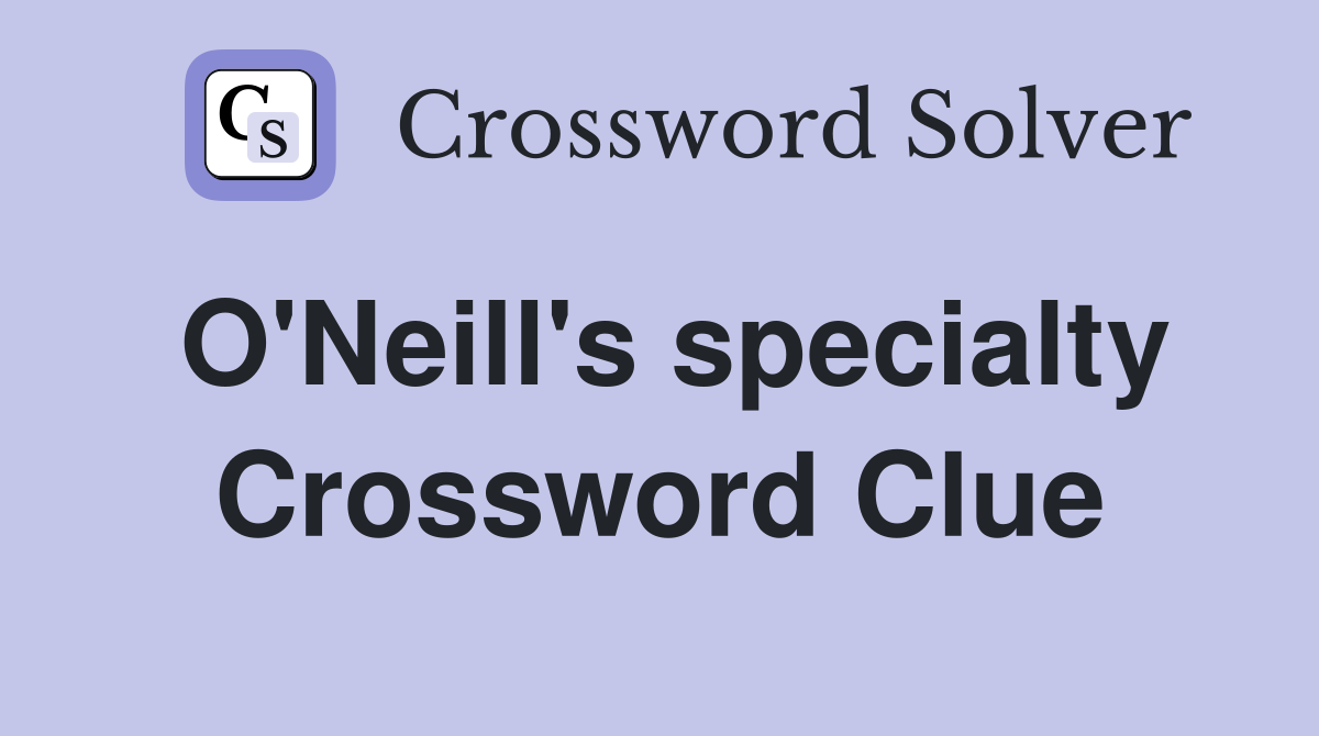 O'Neill's specialty Crossword Clue