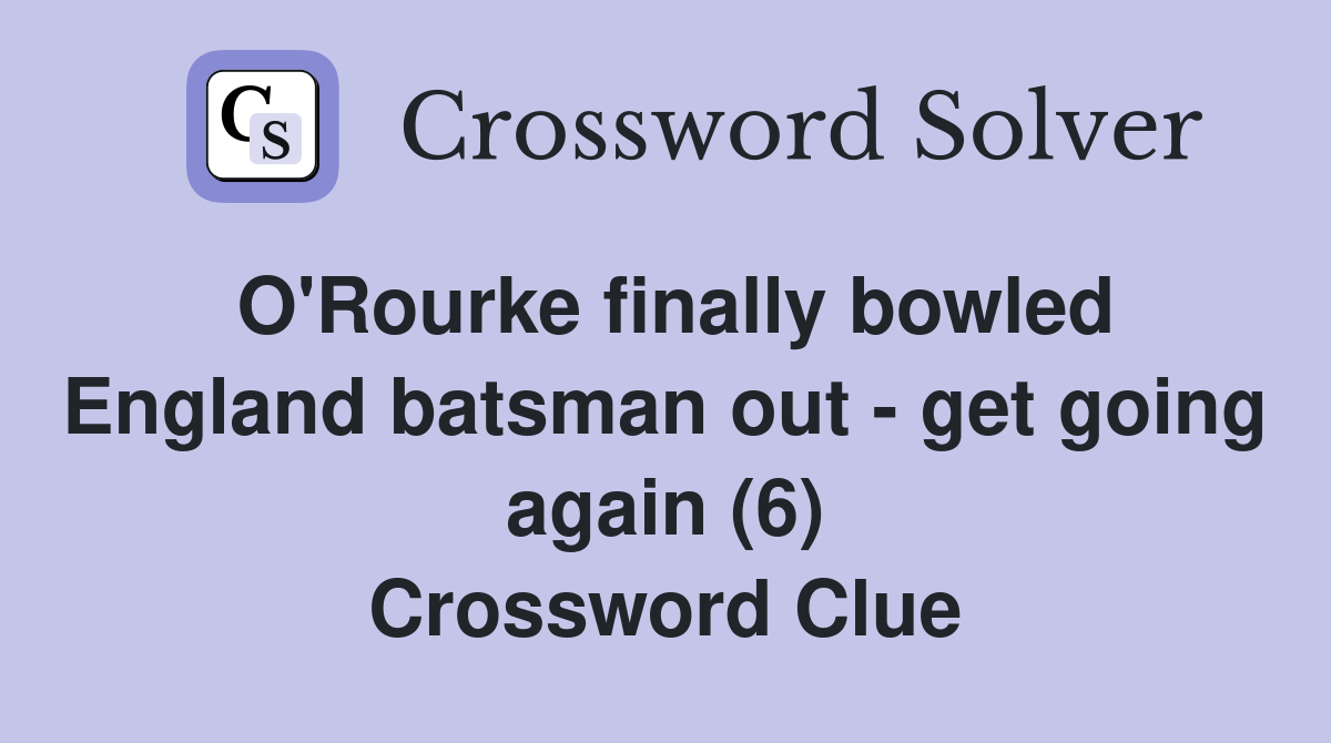 O'Rourke finally bowled England batsman out - get going again (6) Crossword Clue