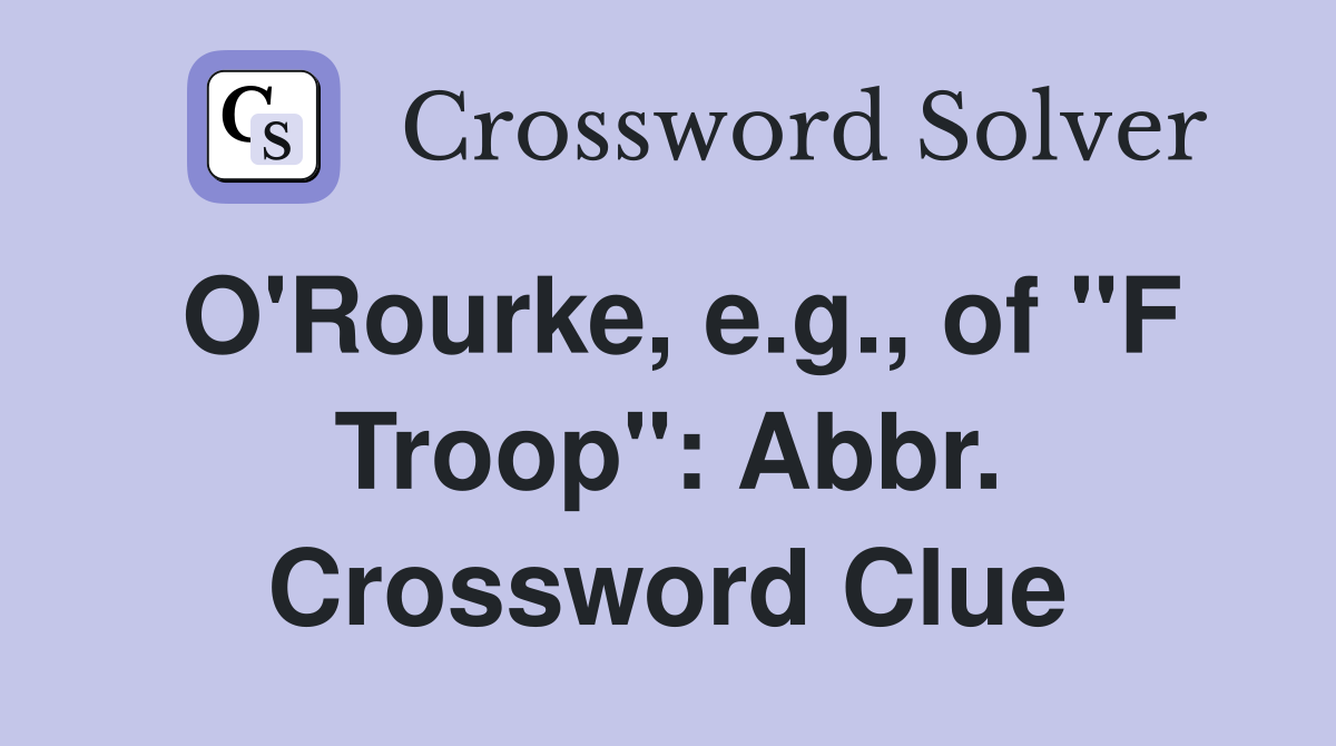 O'Rourke, e.g., of "F Troop": Abbr. Crossword Clue