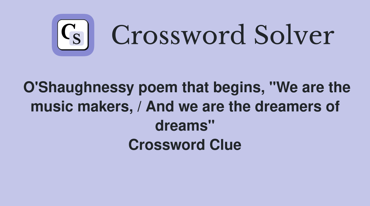 O'Shaughnessy poem that begins, "We are the music makers, / And we are the dreamers of dreams" Crossword Clue