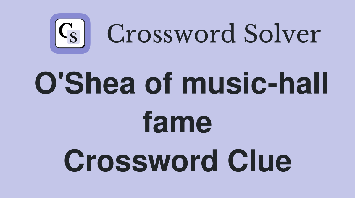 O'Shea of music-hall fame Crossword Clue