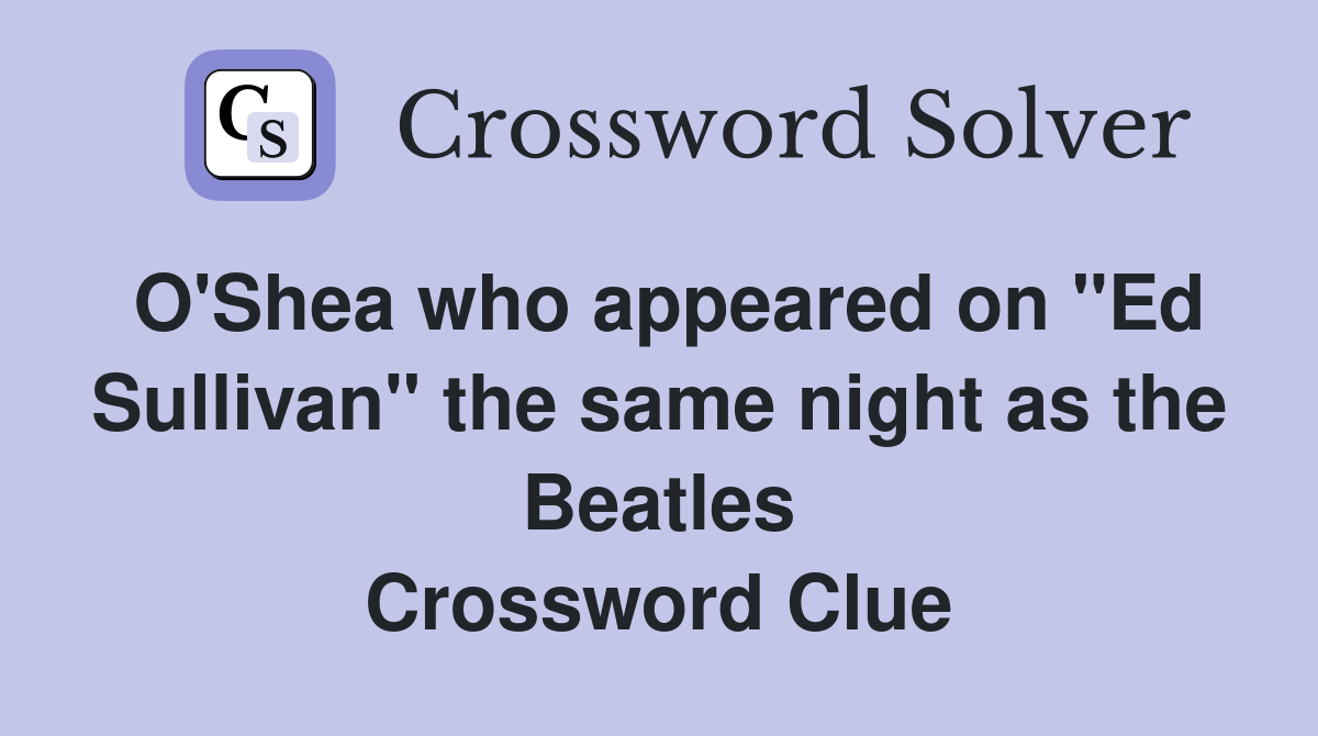 O'Shea who appeared on "Ed Sullivan" the same night as the Beatles Crossword Clue