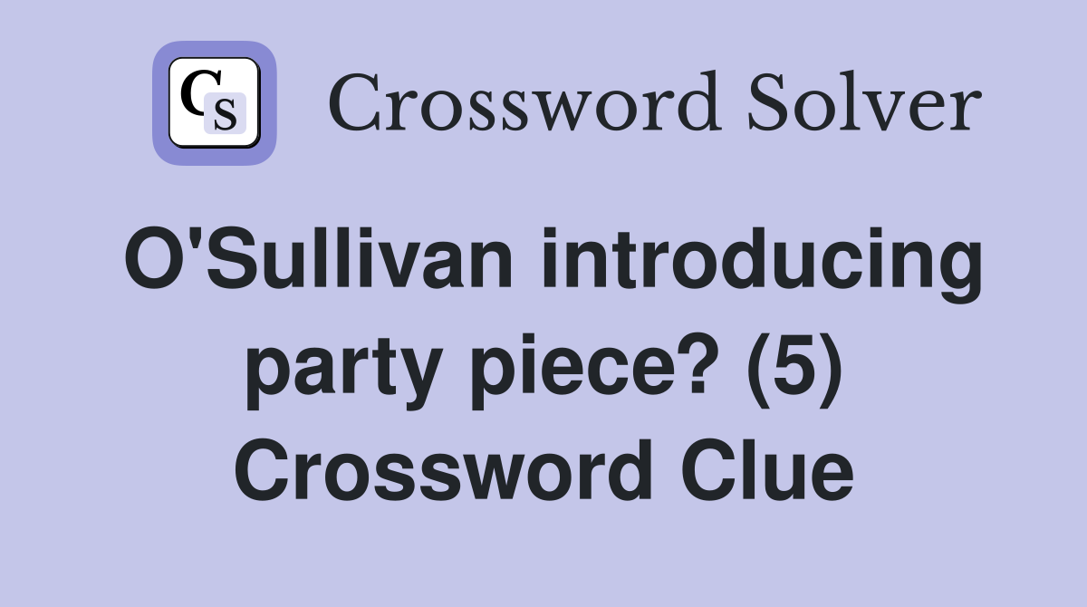 O'Sullivan introducing party piece? (5) Crossword Clue