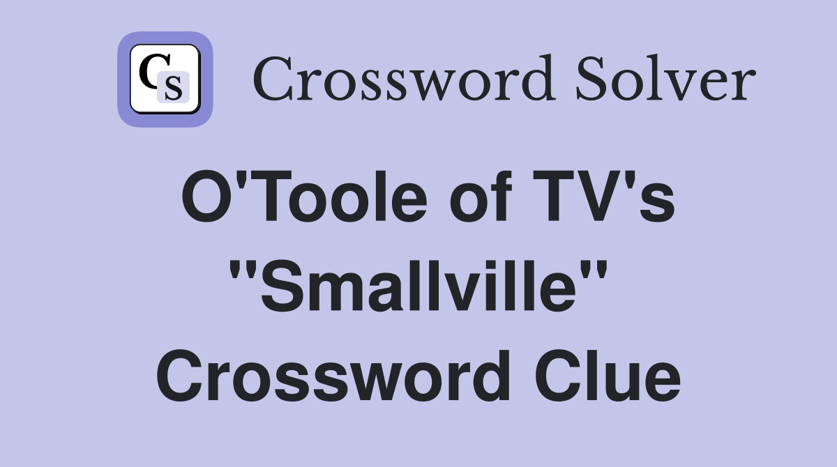 O'Toole of TV's "Smallville" Crossword Clue