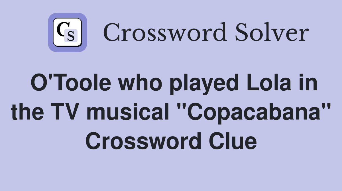 O'Toole who played Lola in the TV musical "Copacabana" Crossword Clue