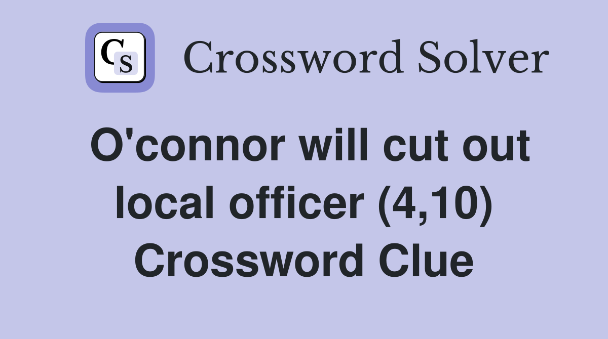O'connor will cut out local officer (4,10) Crossword Clue