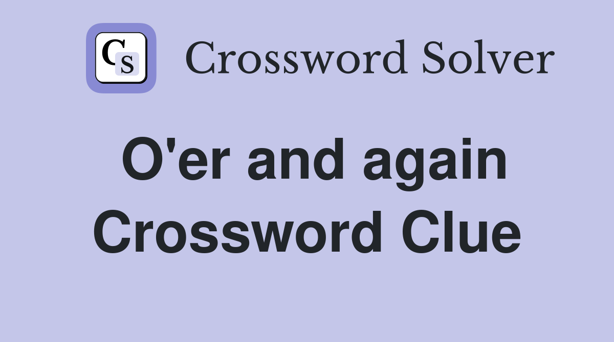 O'er and again Crossword Clue