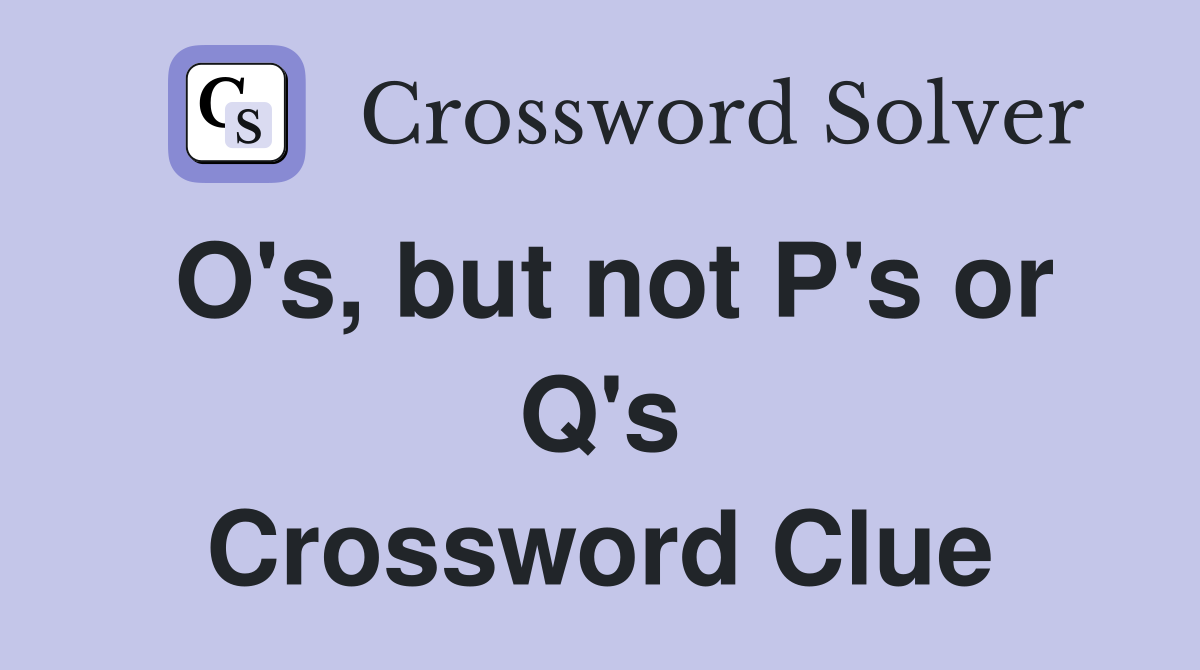 O's, but not P's or Q's Crossword Clue