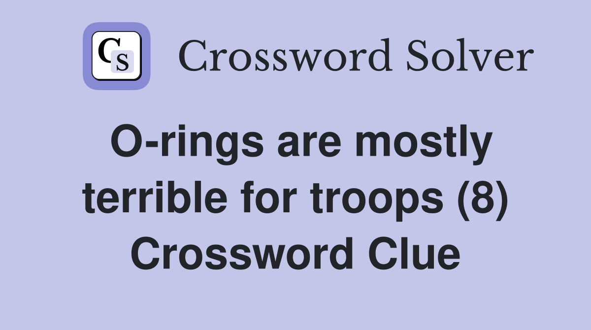 O-rings are mostly terrible for troops (8) Crossword Clue