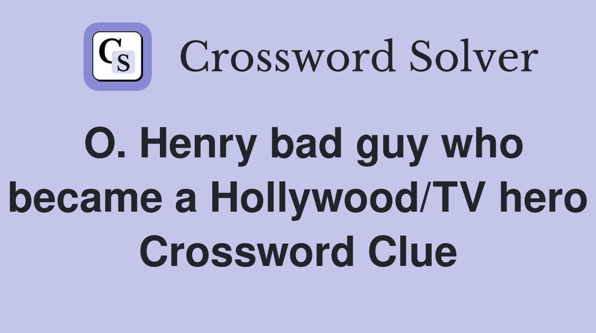 O. Henry bad guy who became a Hollywood/TV hero Crossword Clue