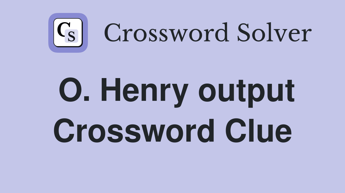 O. Henry output Crossword Clue