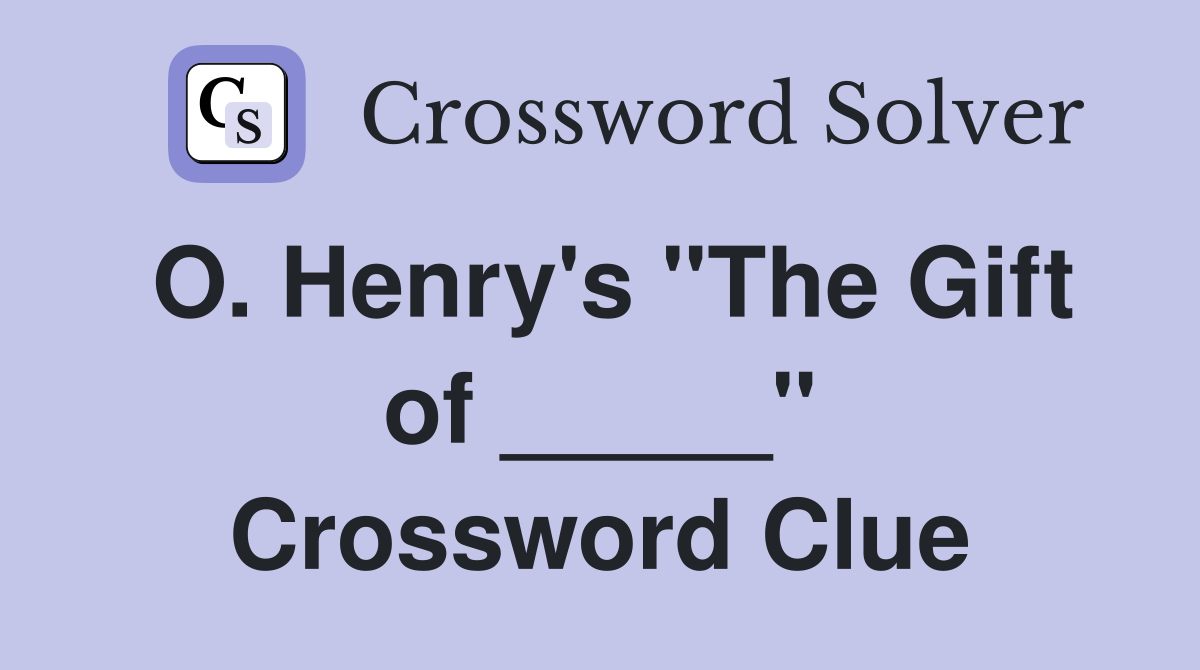O. Henry's "The Gift of _____" Crossword Clue