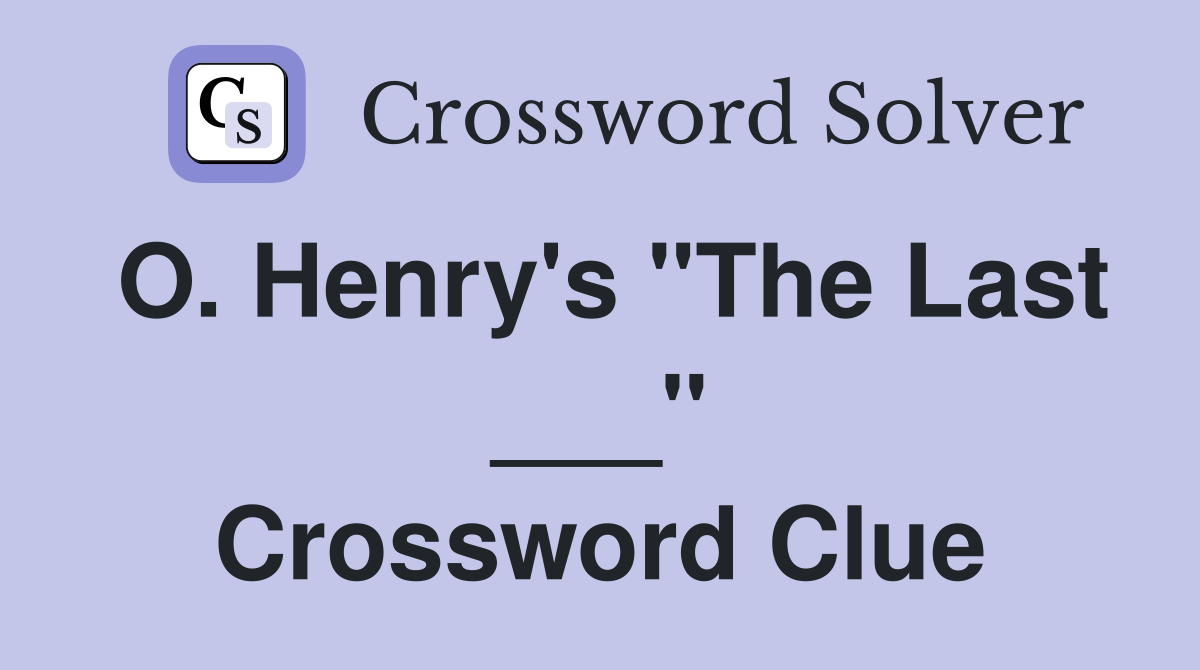 O. Henry's "The Last ___" Crossword Clue