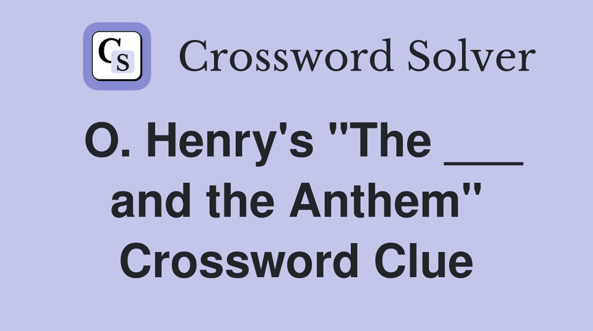 O. Henry's "The ___ and the Anthem" Crossword Clue