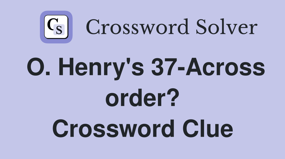 O. Henry's 37-Across order? Crossword Clue