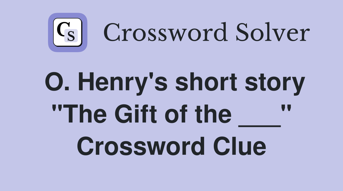 O. Henry's short story "The Gift of the ___" Crossword Clue