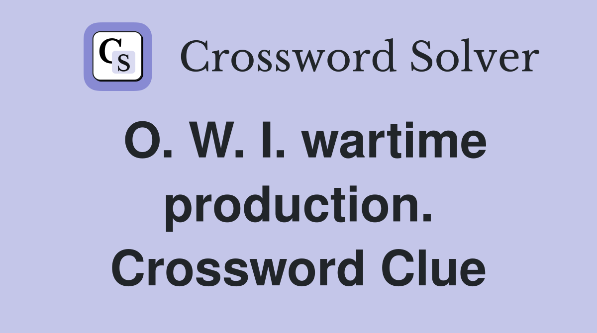 O. W. I. wartime production. Crossword Clue